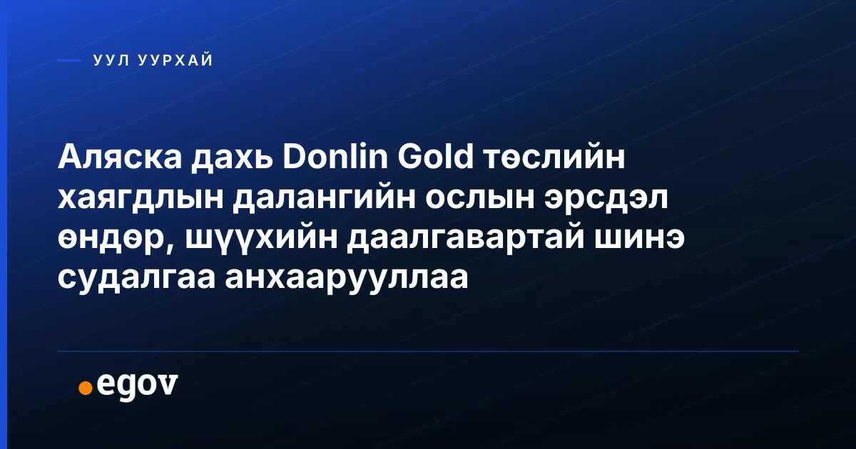 Аляска дахь Donlin Gold төслийн хаягдлын далангийн ослын эрсдэл өндөр, шүүхийн даалгавартай шинэ судалгаа анхаарууллаа