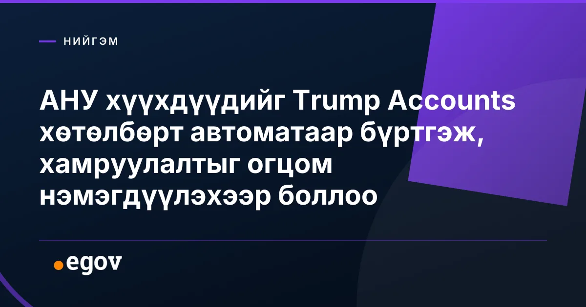 АНУ хүүхдүүдийг Trump Accounts хөтөлбөрт автоматаар бүртгэж, хамруулалтыг огцом нэмэгдүүлэхээр боллоо