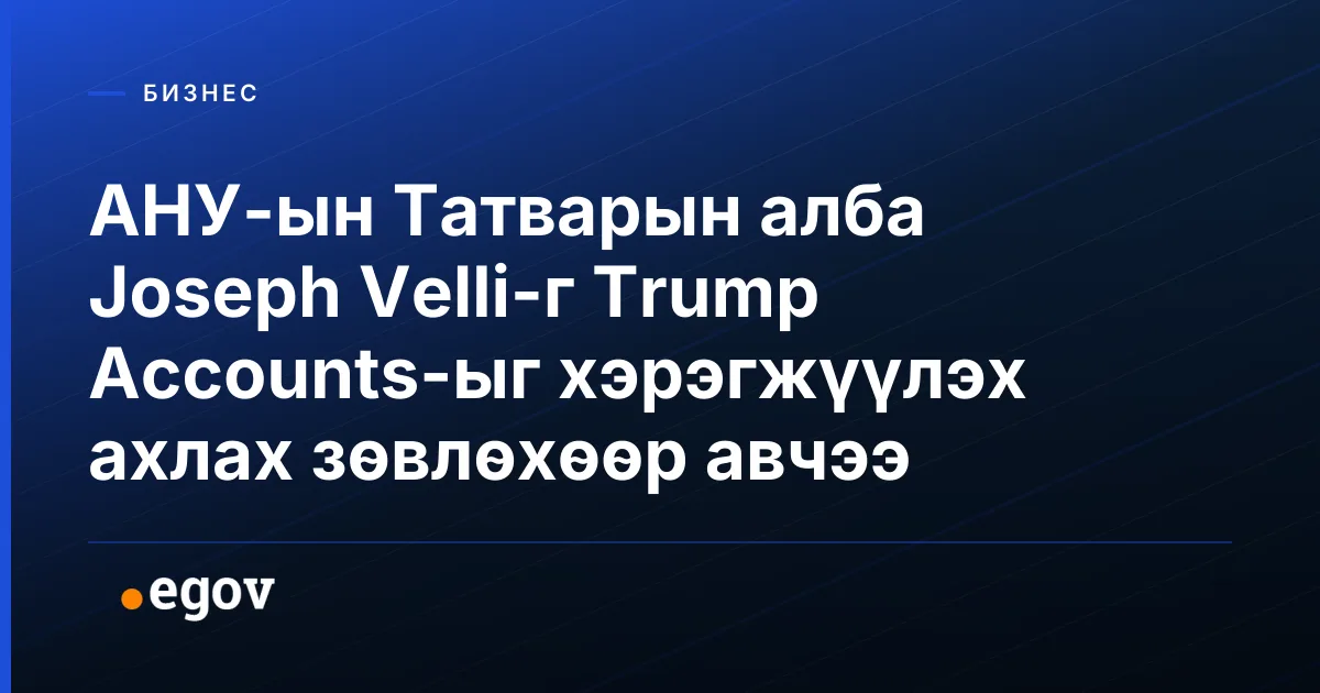 АНУ-ын Татварын алба Joseph Velli-г Trump Accounts-ыг хэрэгжүүлэх ахлах зөвлөхөөр авчээ