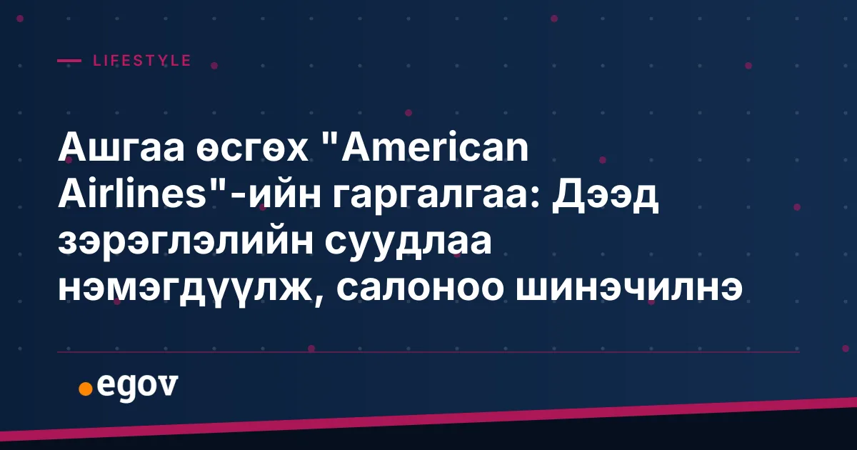 Ашгаа өсгөх "American Airlines"-ийн гаргалгаа: Дээд зэрэглэлийн суудлаа нэмэгдүүлж, салоноо шинэчилнэ