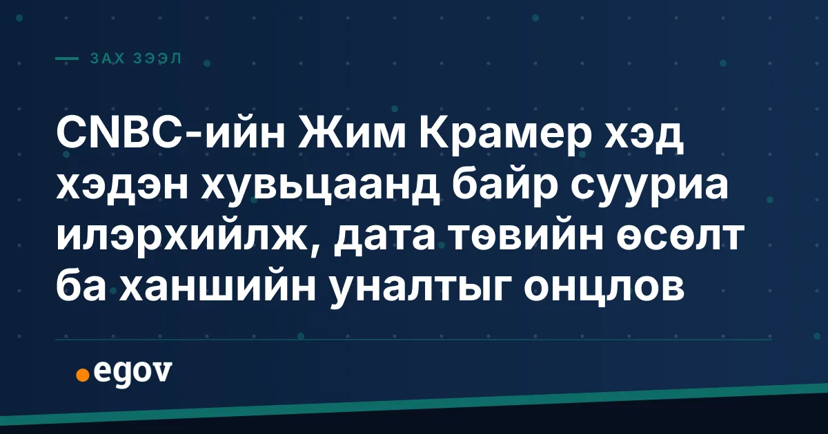 CNBC-ийн Жим Крамер хэд хэдэн хувьцаанд байр сууриа илэрхийлж, дата төвийн өсөлт ба ханшийн уналтыг онцлов