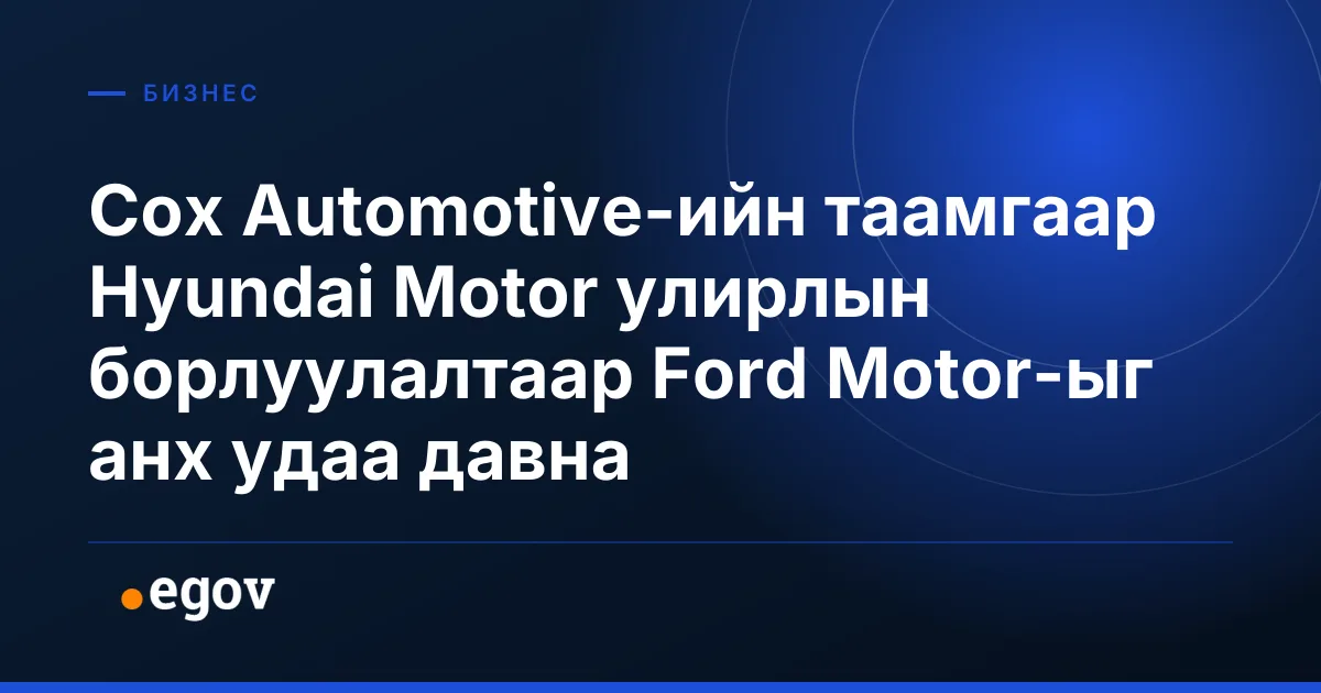 Cox Automotive-ийн таамгаар Hyundai Motor улирлын борлуулалтаар Ford Motor-ыг анх удаа давна