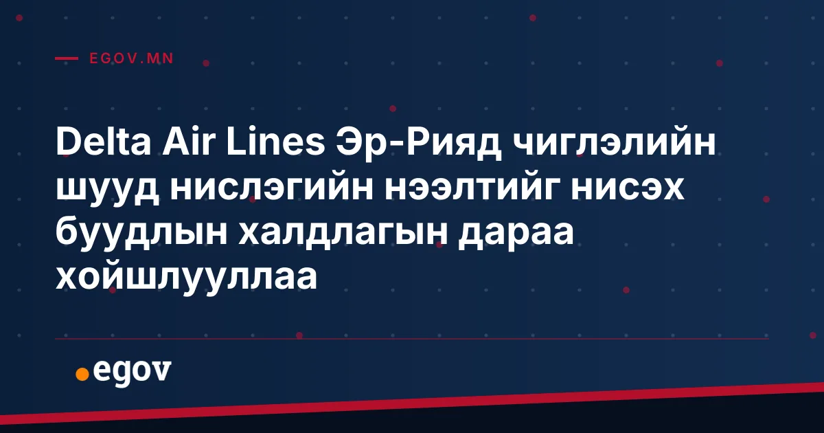 Delta Air Lines Эр-Рияд чиглэлийн шууд нислэгийн нээлтийг нисэх буудлын халдлагын дараа хойшлууллаа