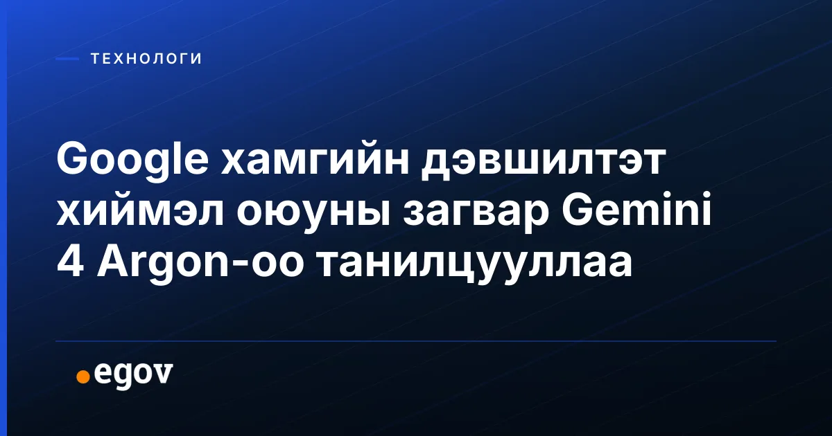 Google хамгийн дэвшилтэт хиймэл оюуны загвар Gemini 4 Argon-оо танилцууллаа