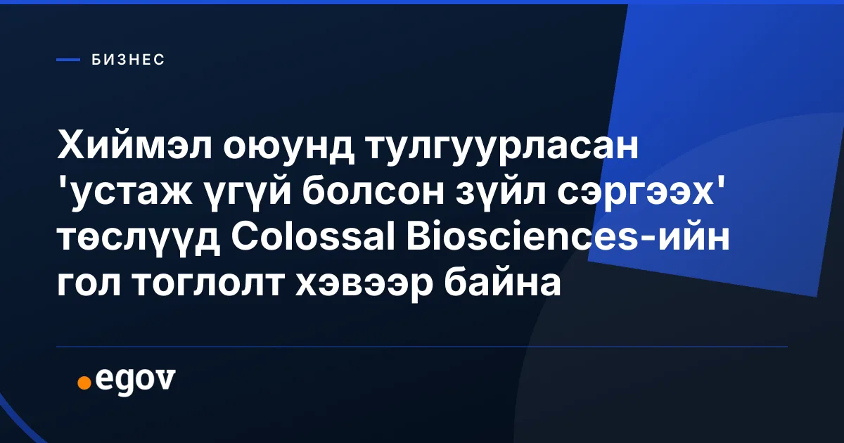 Хиймэл оюунд тулгуурласан 'устаж үгүй болсон зүйл сэргээх' төслүүд Colossal Biosciences-ийн гол тоглолт хэвээр байна