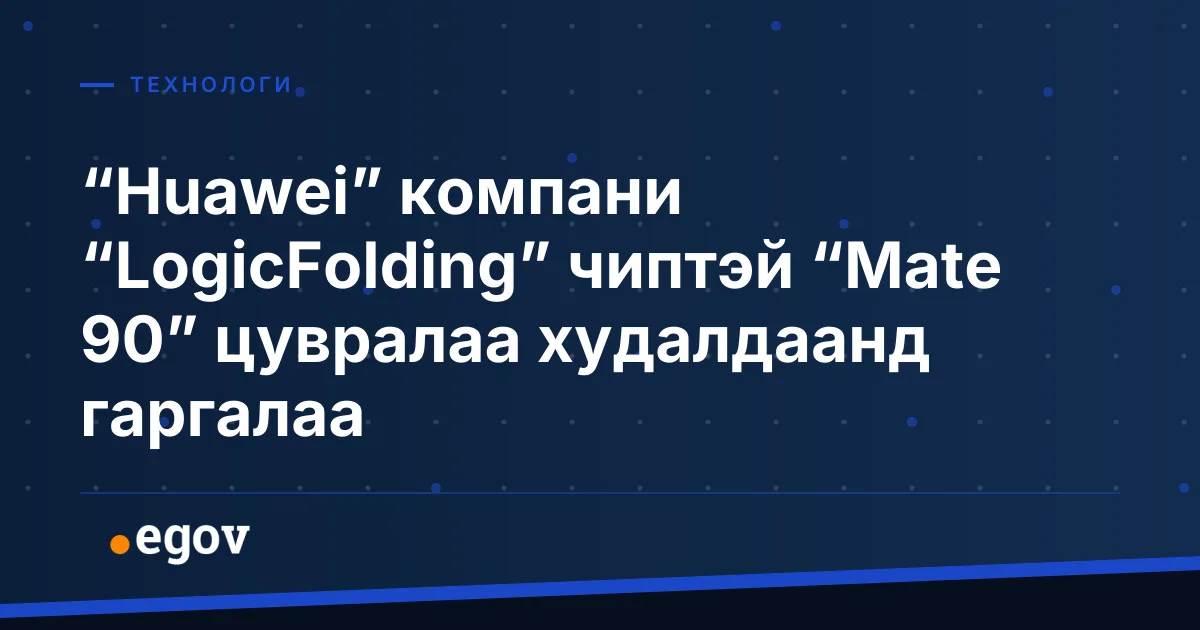 “Huawei” компани “LogicFolding” чиптэй “Mate 90” цувралаа худалдаанд гаргалаа