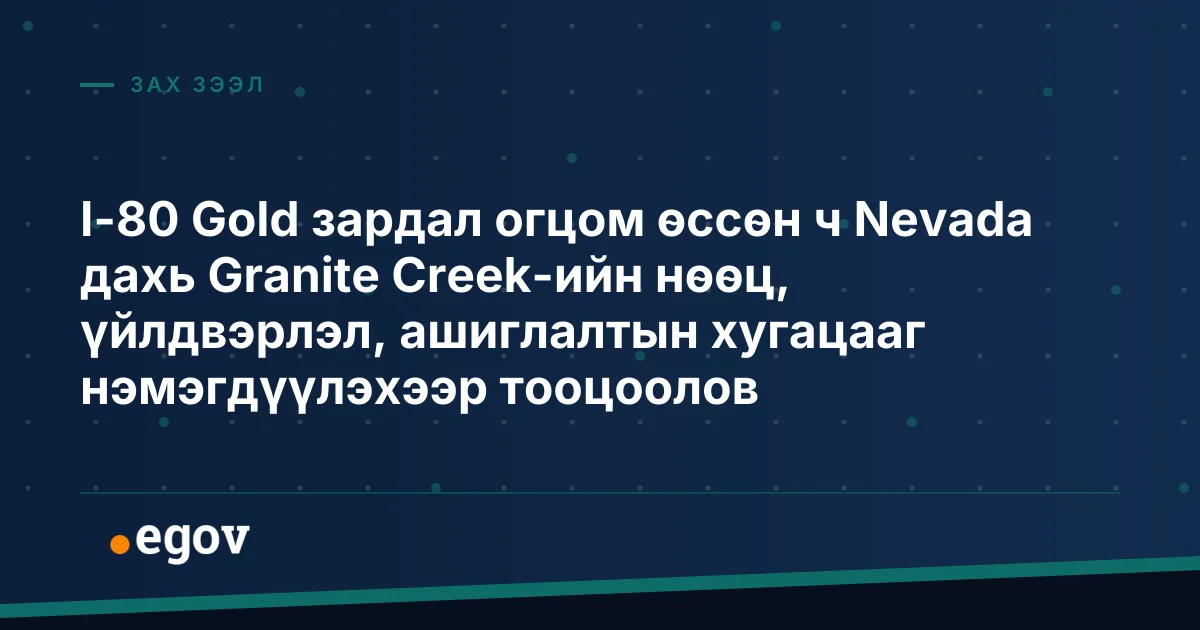 I-80 Gold зардал огцом өссөн ч Nevada дахь Granite Creek-ийн нөөц, үйлдвэрлэл, ашиглалтын хугацааг нэмэгдүүлэхээр тооцоолов