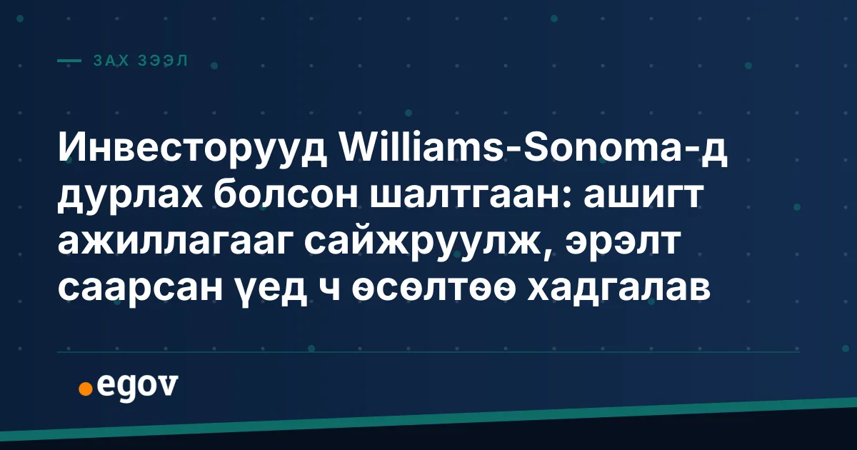Инвесторууд Williams-Sonoma-д дурлах болсон шалтгаан: ашигт ажиллагааг сайжруулж, эрэлт саарсан үед ч өсөлтөө хадгалав