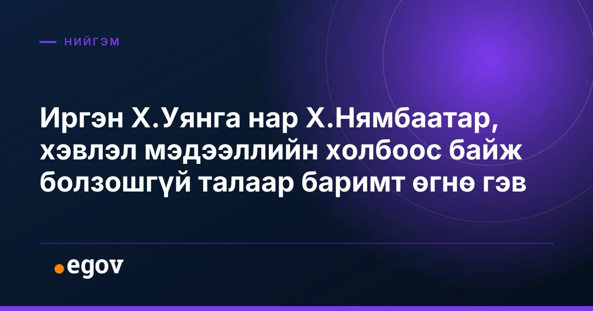 Иргэн Х.Уянга нар Х.Нямбаатар, хэвлэл мэдээллийн холбоос байж болзошгүй талаар баримт өгнө гэв
