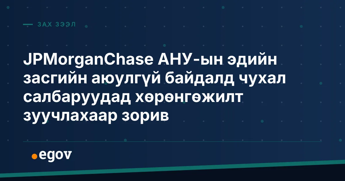 JPMorganChase АНУ-ын эдийн засгийн аюулгүй байдалд чухал салбаруудад хөрөнгөжилт зуучлахаар зорив