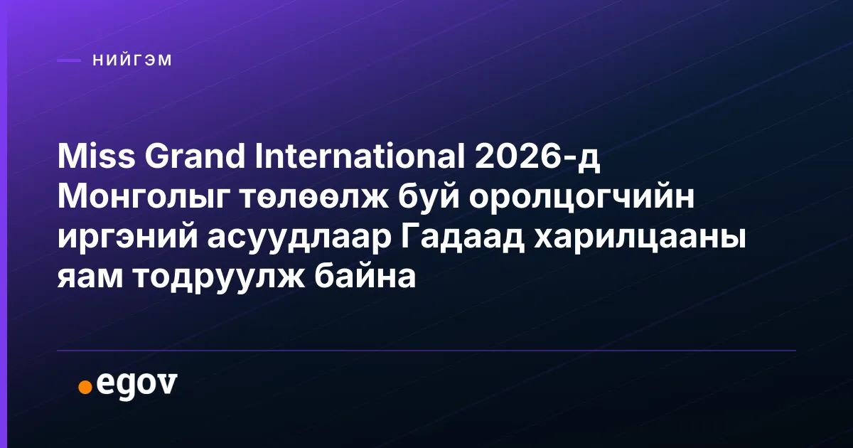Miss Grand International 2026-д Монголыг төлөөлж буй оролцогчийн иргэний асуудлаар Гадаад харилцааны яам тодруулж байна