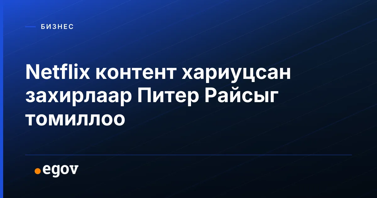 Netflix контент хариуцсан захирлаар Питер Райсыг томиллоо