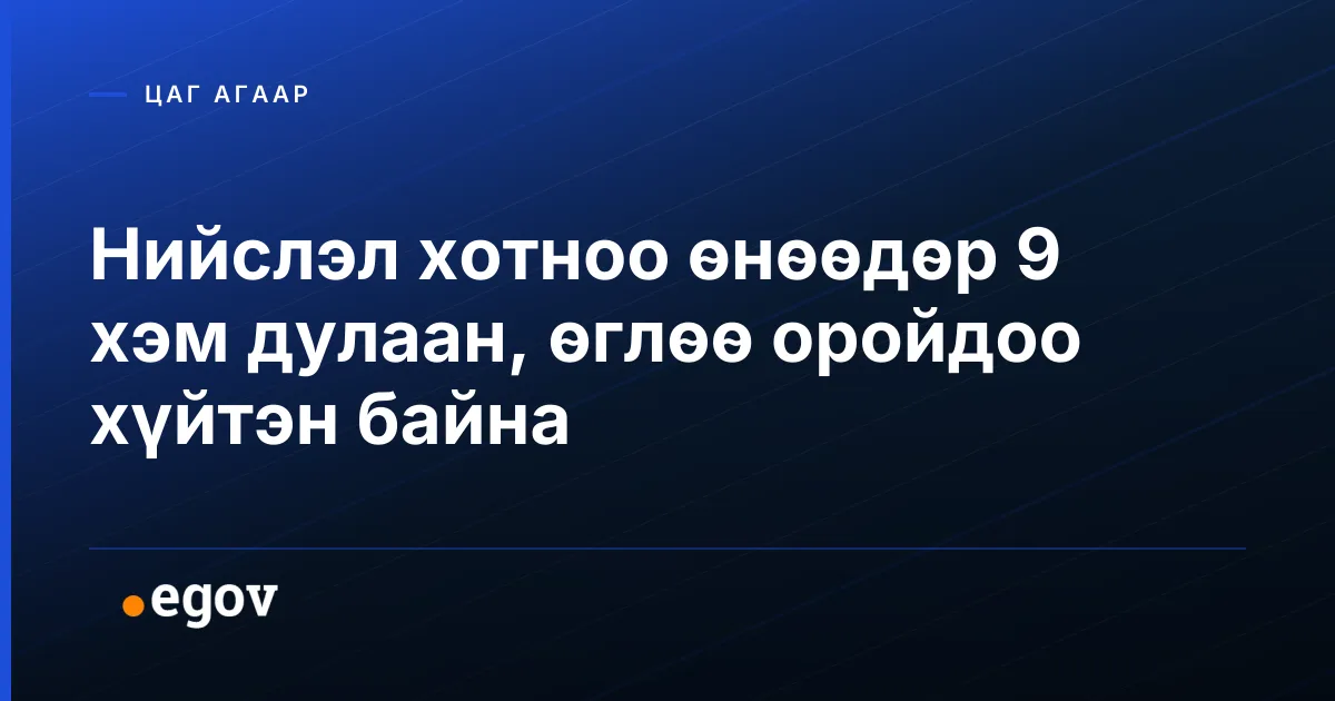 Нийслэл хотноо өнөөдөр 9 хэм дулаан, өглөө оройдоо хүйтэн байна