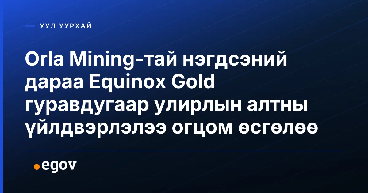 Orla Mining-тай нэгдсэний дараа Equinox Gold гуравдугаар улирлын алтны үйлдвэрлэлээ огцом өсгөлөө