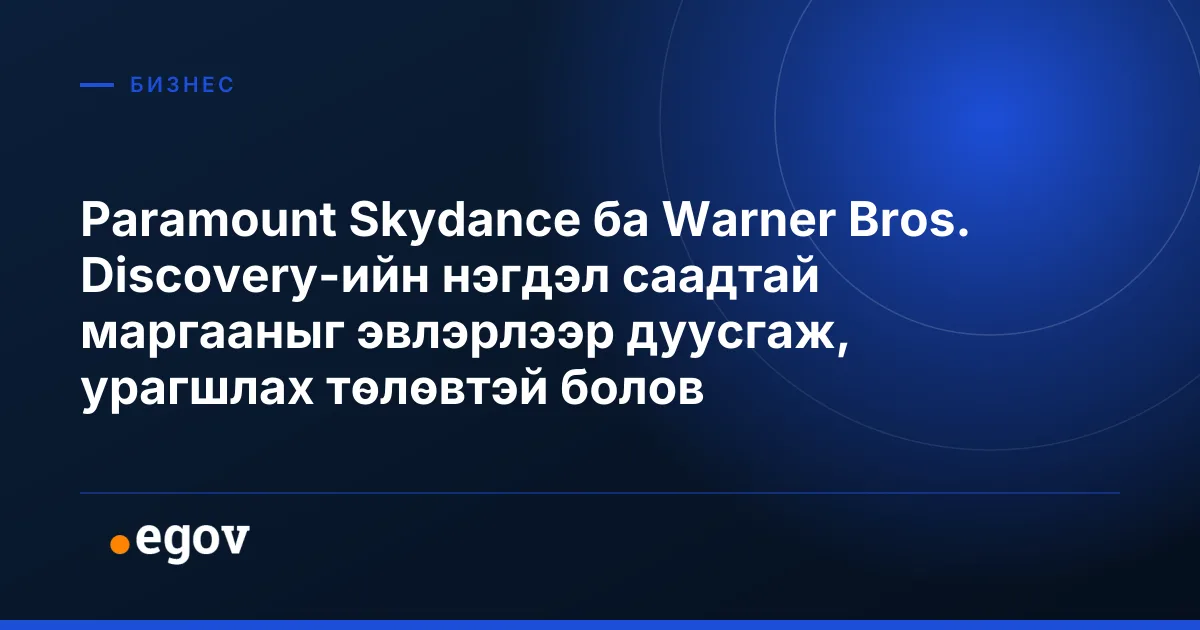 Paramount Skydance ба Warner Bros. Discovery-ийн нэгдэл саадтай маргааныг эвлэрлээр дуусгаж, урагшлах төлөвтэй болов