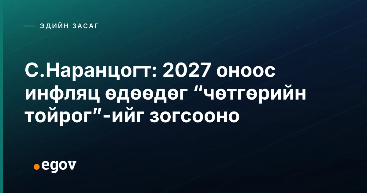 С.Наранцогт: 2027 оноос инфляц өдөөдөг “чөтгөрийн тойрог”-ийг зогсооно