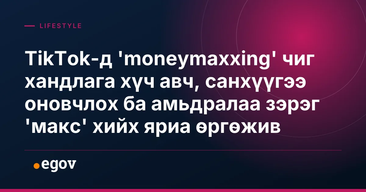 TikTok-д 'moneymaxxing' чиг хандлага хүч авч, санхүүгээ оновчлох ба амьдралаа зэрэг 'макс' хийх яриа өргөжив