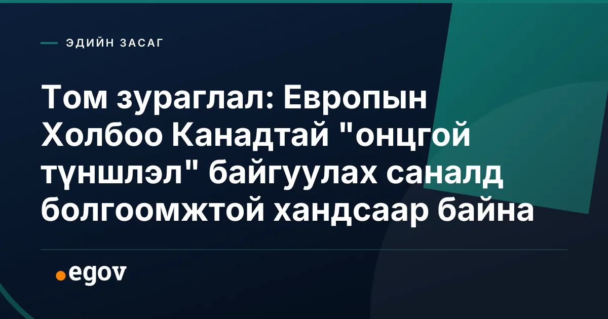 Том зураглал: Европын Холбоо Канадтай "онцгой түншлэл" байгуулах саналд болгоомжтой хандсаар байна
