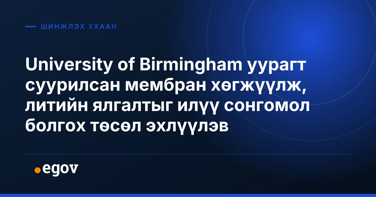 University of Birmingham уурагт суурилсан мембран хөгжүүлж, литийн ялгалтыг илүү сонгомол болгох төсөл эхлүүлэв