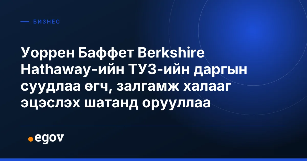 Уоррен Баффет Berkshire Hathaway-ийн ТУЗ-ийн даргын суудлаа өгч, залгамж халааг эцэслэх шатанд орууллаа