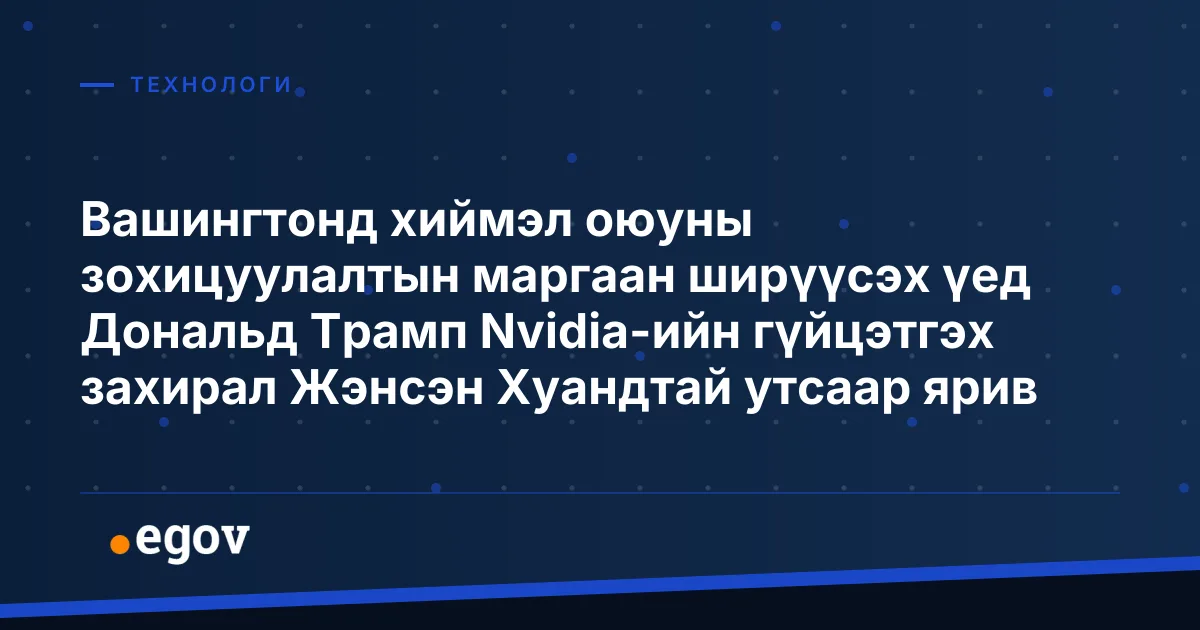 Вашингтонд хиймэл оюуны зохицуулалтын маргаан ширүүсэх үед Дональд Трамп Nvidia-ийн гүйцэтгэх захирал Жэнсэн Хуандтай утсаар ярив