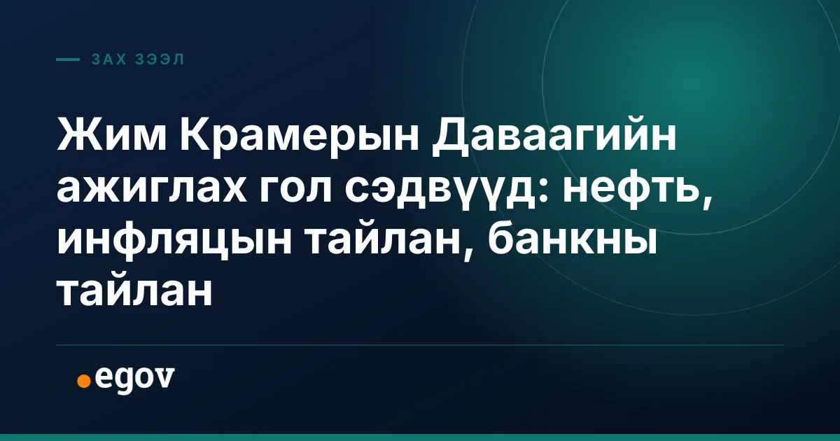 Жим Крамерын Даваагийн ажиглах гол сэдвүүд: нефть, инфляцын тайлан, банкны тайлан